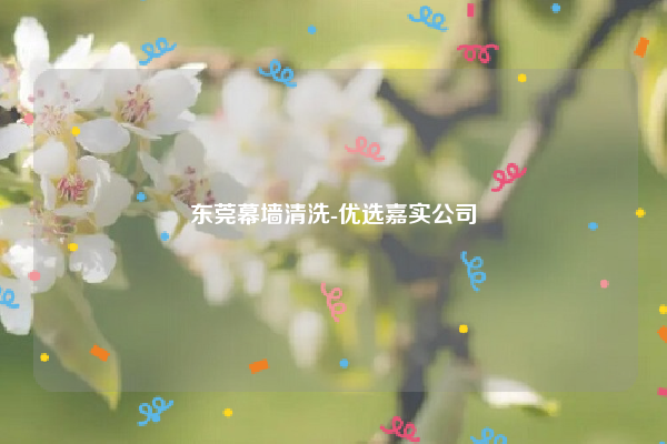 东莞幕墙清洗-优选嘉实公司